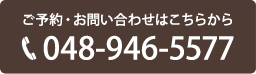 ご予約・お問い合わせはこちら、電話番号048-946-5577